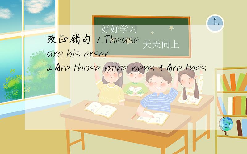 改正错句 1.Thease are his erser 2.Are those mine pens 3.Are thes