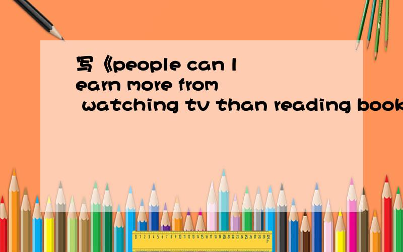 写《people can learn more from watching tv than reading books