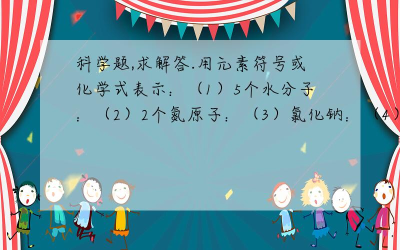 科学题,求解答.用元素符号或化学式表示：（1）5个水分子：（2）2个氮原子：（3）氯化钠：（4）氯气：（5）二氧化硫：（