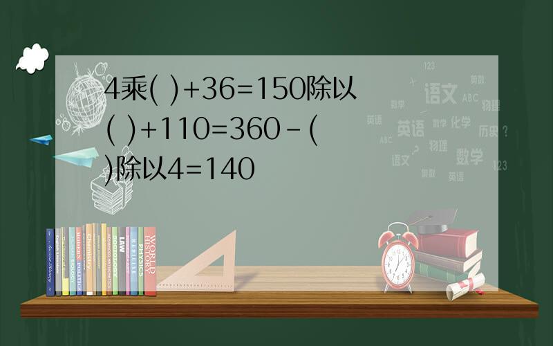 4乘( )+36=150除以( )+110=360-( )除以4=140