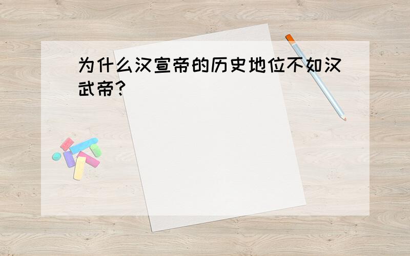 为什么汉宣帝的历史地位不如汉武帝?