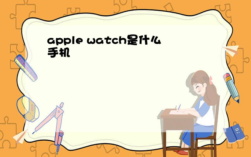 apple watch是什么手机