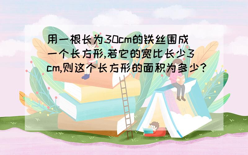 用一根长为30cm的铁丝围成一个长方形,若它的宽比长少3cm,则这个长方形的面积为多少?