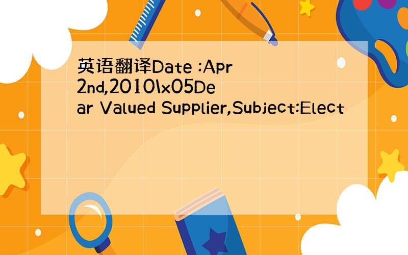 英语翻译Date :Apr 2nd,2010\x05Dear Valued Supplier,Subject:Elect