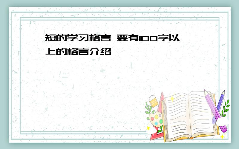 短的学习格言 要有100字以上的格言介绍