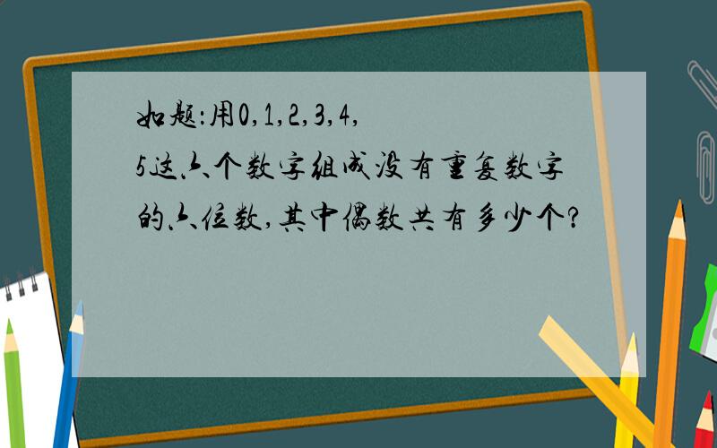 如题：用0,1,2,3,4,5这六个数字组成没有重复数字的六位数,其中偶数共有多少个?