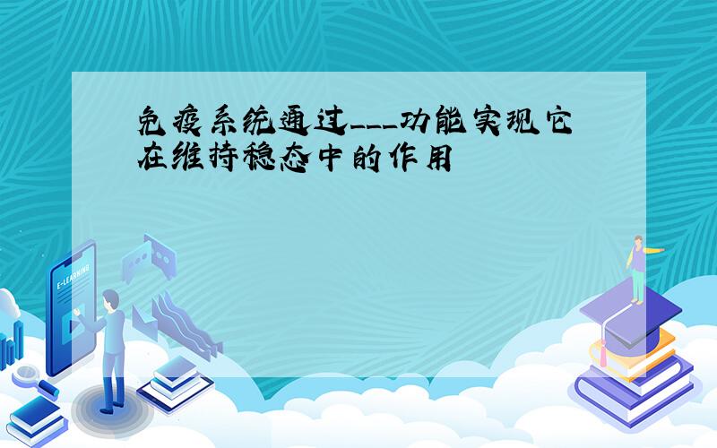 免疫系统通过___功能实现它在维持稳态中的作用