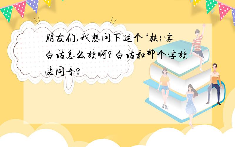 朋友们,我想问下这个‘轶；字白话怎么读啊?白话和那个字读法同音?