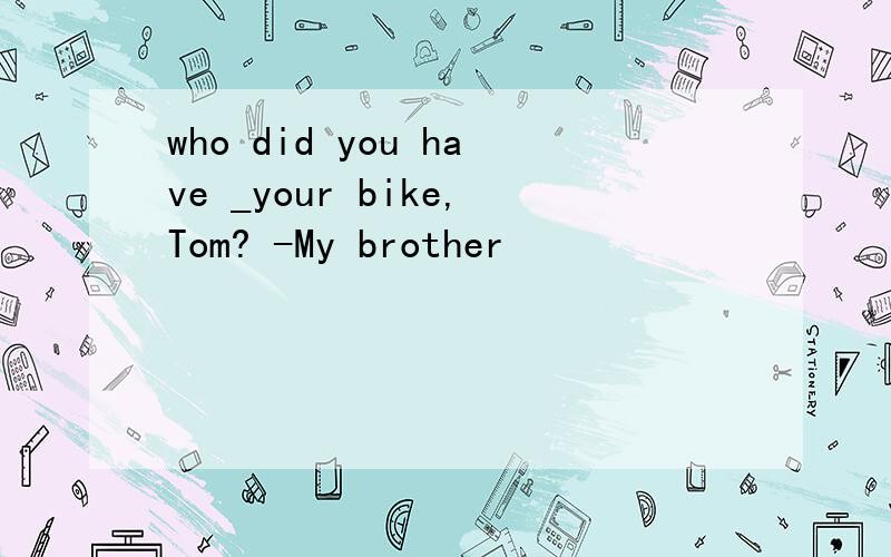 who did you have _your bike,Tom? -My brother