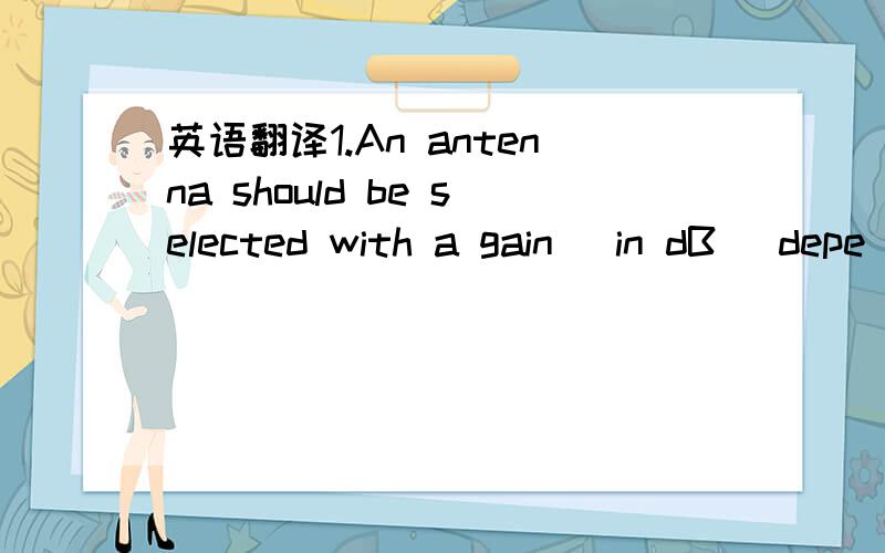 英语翻译1.An antenna should be selected with a gain (in dB) depe