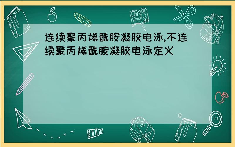 连续聚丙烯酰胺凝胶电泳,不连续聚丙烯酰胺凝胶电泳定义