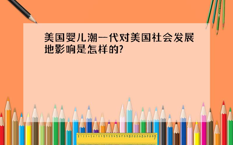 美国婴儿潮一代对美国社会发展地影响是怎样的?