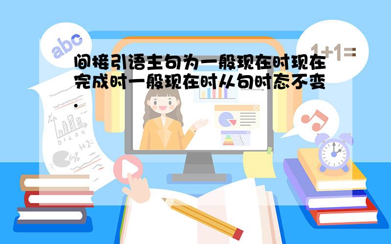 间接引语主句为一般现在时现在完成时一般现在时从句时态不变.