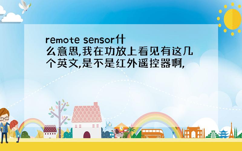 remote sensor什么意思,我在功放上看见有这几个英文,是不是红外遥控器啊,