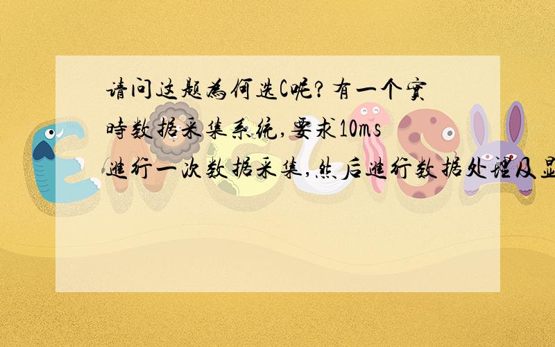 请问这题为何选C呢?有一个实时数据采集系统,要求10ms进行一次数据采集,然后进行数据处理及显示输出,应采用的数据传送方