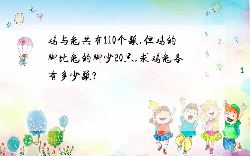 鸡与兔共有110个头,但鸡的脚比兔的脚少20只,求鸡兔各有多少头?