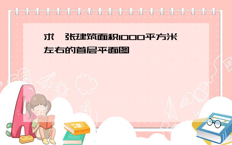 求一张建筑面积1000平方米左右的首层平面图