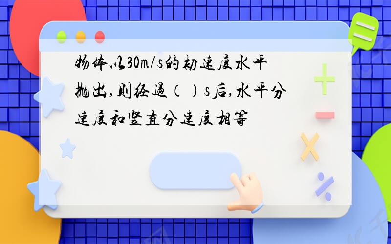 物体以30m/s的初速度水平抛出,则经过（）s后,水平分速度和竖直分速度相等