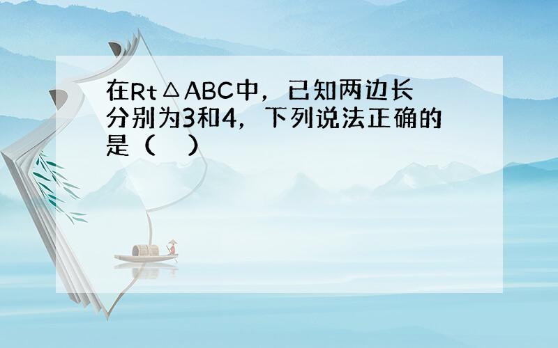 在Rt△ABC中，已知两边长分别为3和4，下列说法正确的是（　　）