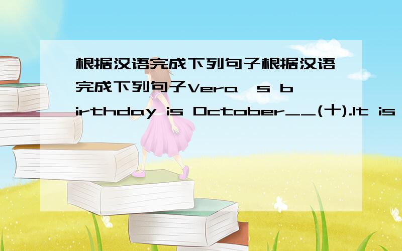 根据汉语完成下列句子根据汉语完成下列句子Vera's birthday is October__(十).It is re