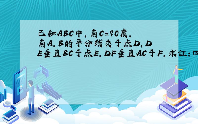 已知ABC中,角C=90度,角A,B的平分线交于点D,DE垂直BC于点E,DF垂直AC于F,求证:四边形CEDF是正方形