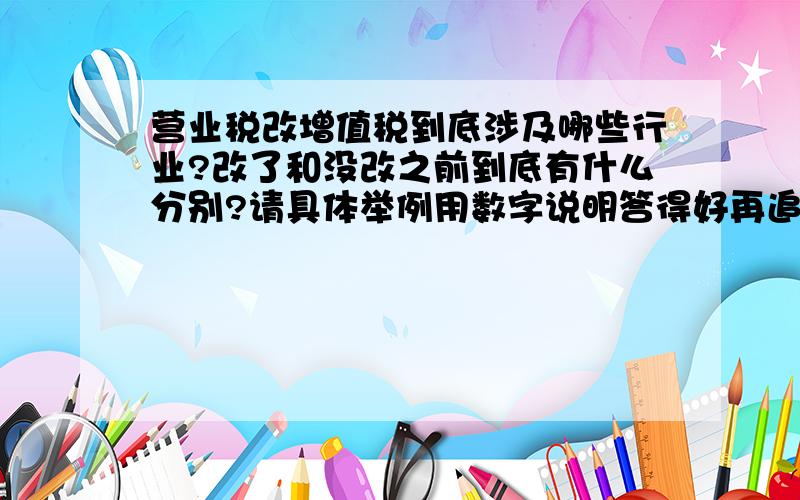 营业税改增值税到底涉及哪些行业?改了和没改之前到底有什么分别?请具体举例用数字说明答得好再追加100分