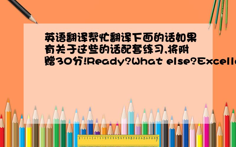 英语翻译帮忙翻译下面的话如果有关于这些的话配套练习,将附赠30分!Ready?What else?Excellent!T