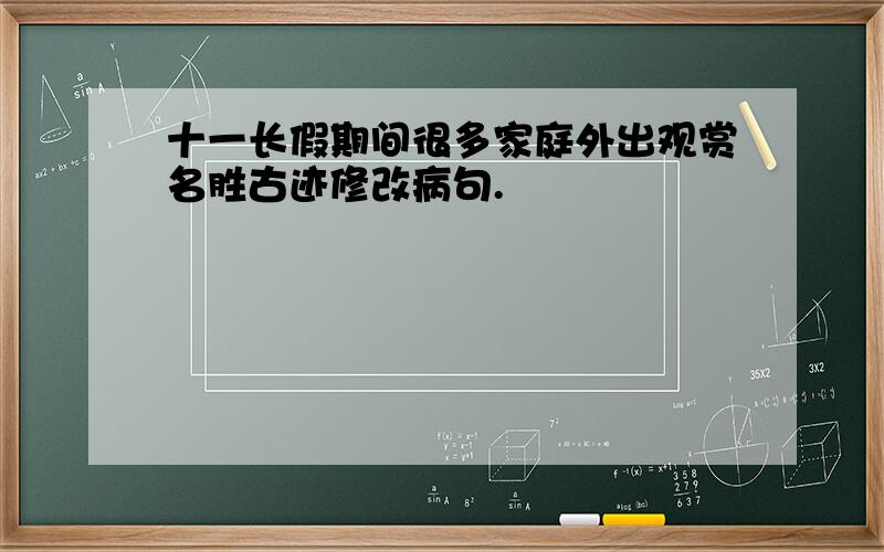 十一长假期间很多家庭外出观赏名胜古迹修改病句.