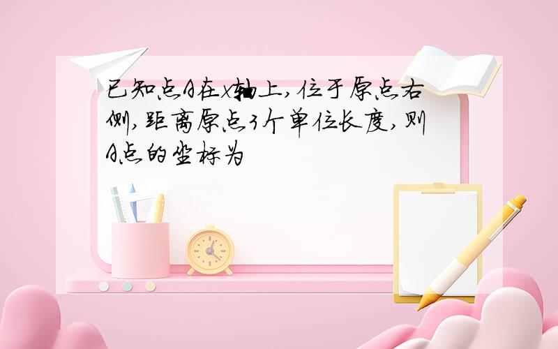 已知点A在x轴上,位于原点右侧,距离原点3个单位长度,则A点的坐标为