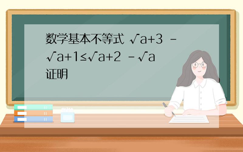 数学基本不等式 √a+3 -√a+1≤√a+2 -√a 证明