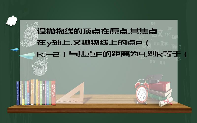 设抛物线的顶点在原点，其焦点在y轴上，又抛物线上的点P（k，-2）与焦点F的距离为4，则k等于（　　）