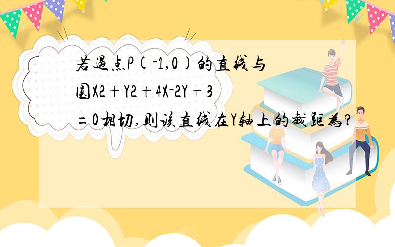 若过点P(-1,0)的直线与圆X2+Y2+4X-2Y+3=0相切,则该直线在Y轴上的截距为?