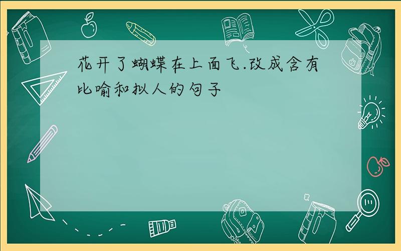 花开了蝴蝶在上面飞.改成含有比喻和拟人的句子