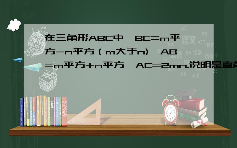 在三角形ABC中,BC=m平方-n平方（m大于n),AB=m平方+n平方,AC=2mn.说明是直角三角形的理由!