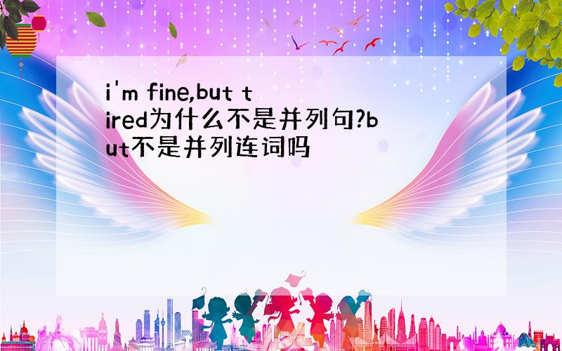 i'm fine,but tired为什么不是并列句?but不是并列连词吗