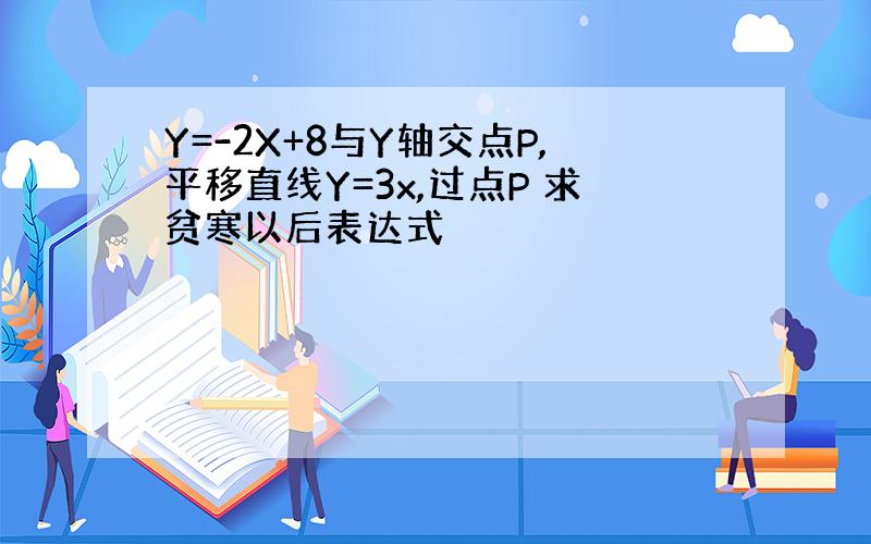 Y=-2X+8与Y轴交点P,平移直线Y=3x,过点P 求贫寒以后表达式