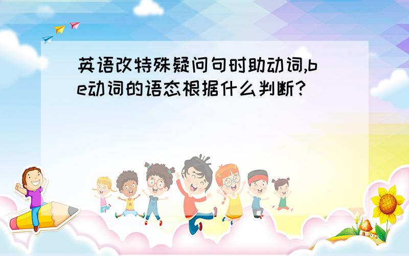 英语改特殊疑问句时助动词,be动词的语态根据什么判断?