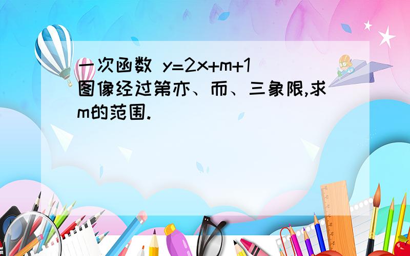 一次函数 y=2x+m+1 图像经过第亦、而、三象限,求m的范围.