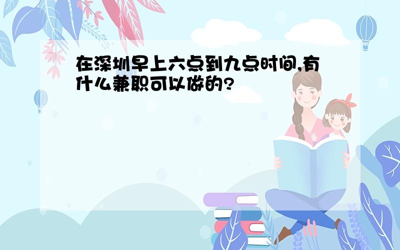 在深圳早上六点到九点时间,有什么兼职可以做的?