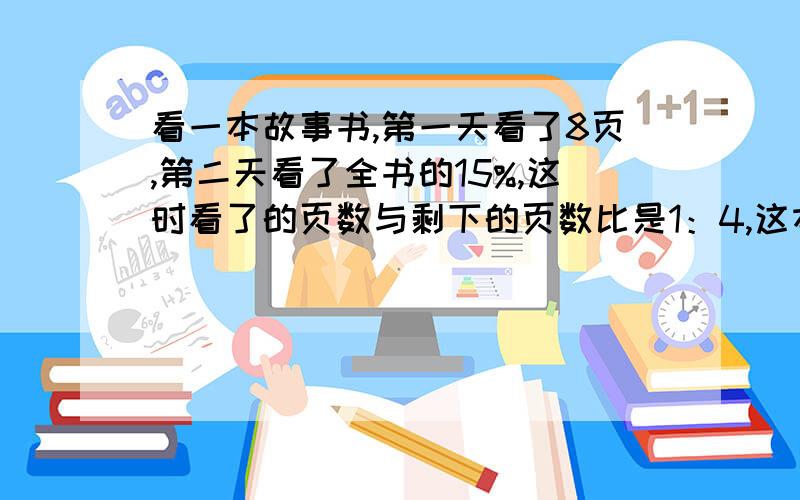 看一本故事书,第一天看了8页,第二天看了全书的15%,这时看了的页数与剩下的页数比是1：4,这本故事书一共有几页?