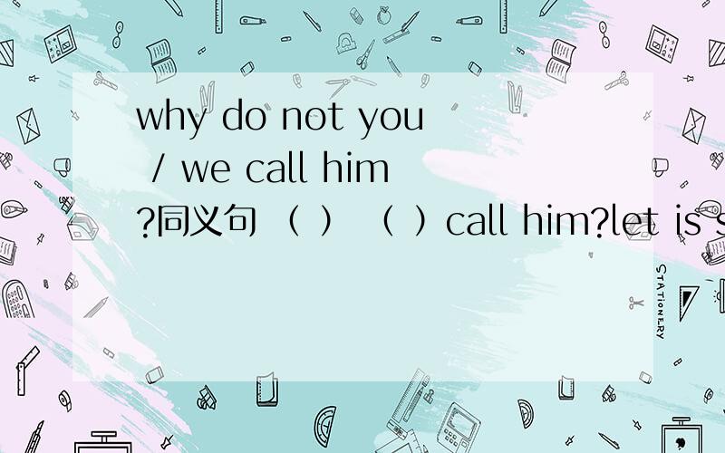 why do not you / we call him?同义句 （ ） （ ）call him?let is star