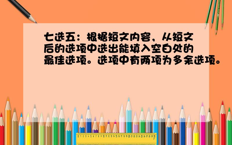 七选五：根据短文内容，从短文后的选项中选出能填入空白处的最佳选项。选项中有两项为多余选项。（共5小题；每小题2分，满分1