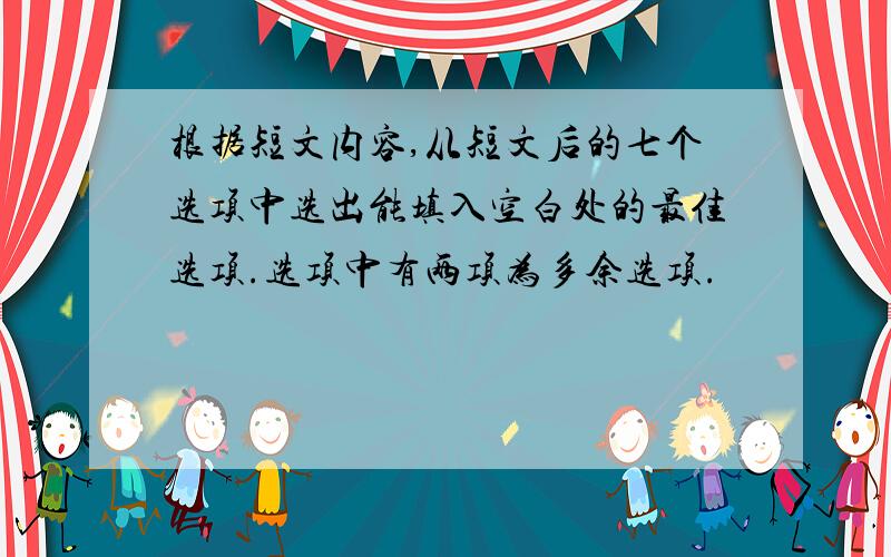 根据短文内容,从短文后的七个选项中选出能填入空白处的最佳选项.选项中有两项为多余选项.