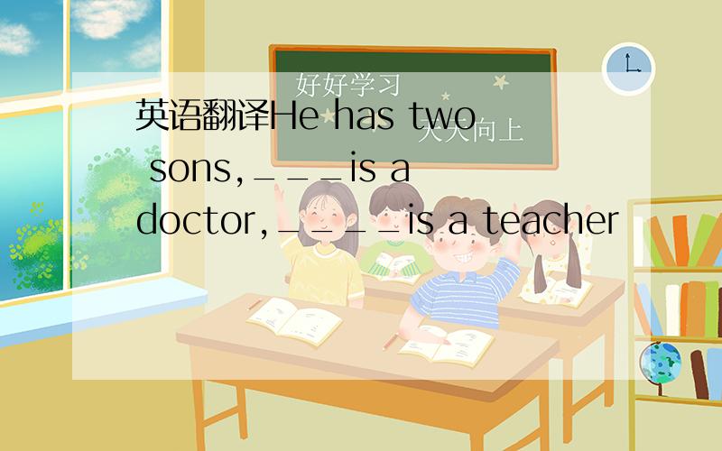 英语翻译He has two sons,___is a doctor,____is a teacher