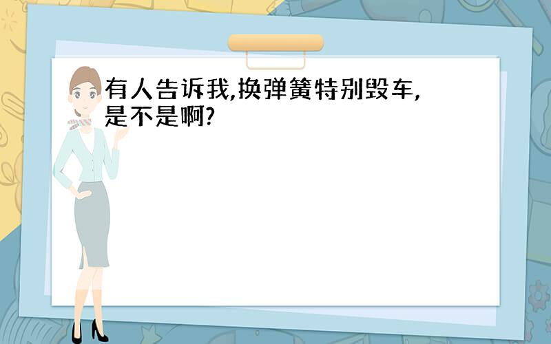 有人告诉我,换弹簧特别毁车,是不是啊?