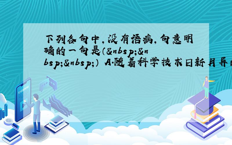 下列各句中，没有语病，句意明确的一句是（   ） A．随着科学技术日新月异的发展，电脑已成