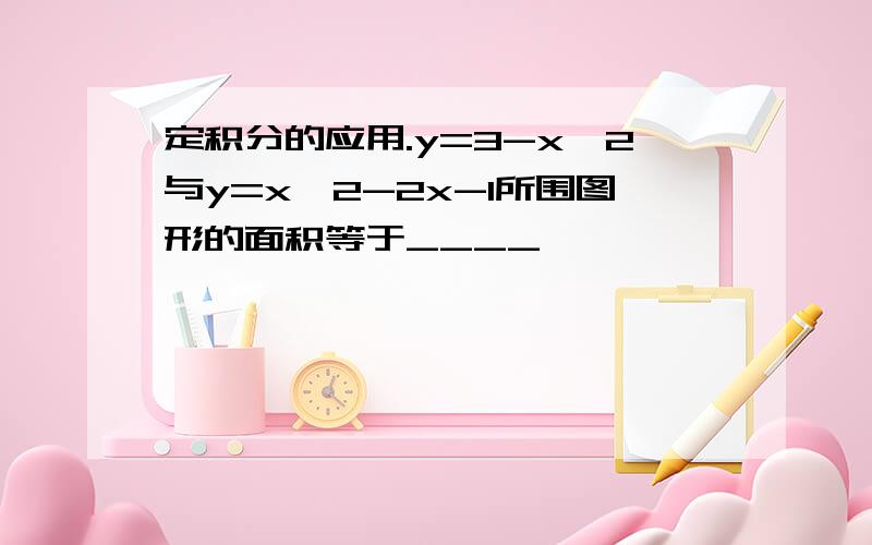 定积分的应用.y=3-x^2与y=x^2-2x-1所围图形的面积等于____