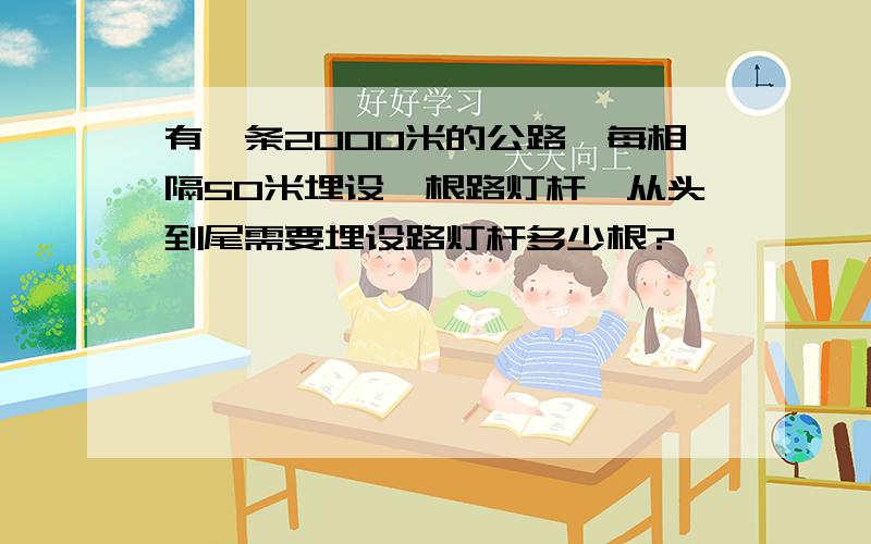 有一条2000米的公路,每相隔50米埋设一根路灯杆,从头到尾需要埋设路灯杆多少根?