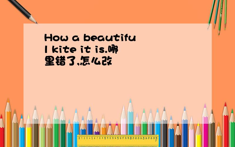 How a beautiful kite it is.哪里错了,怎么改