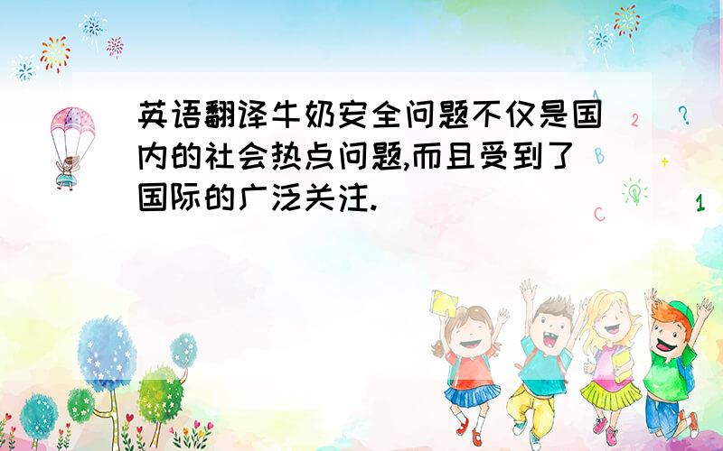 英语翻译牛奶安全问题不仅是国内的社会热点问题,而且受到了国际的广泛关注.